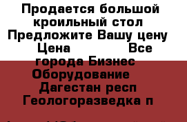 Продается большой кроильный стол. Предложите Вашу цену! › Цена ­ 15 000 - Все города Бизнес » Оборудование   . Дагестан респ.,Геологоразведка п.